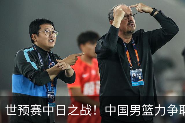 世预赛中日之战！中国男篮力争取胜，胡金秋将替代杨瀚森打首发