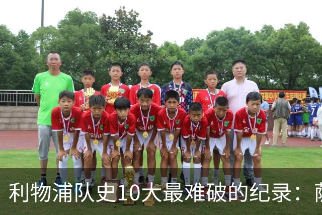 利物浦队史10大最难破的纪录：萨拉赫第8，榜首神迹根本复制不了