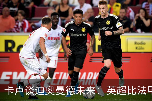 卡卢谈迪奥曼德未来：英超比法甲更锻炼人，但去巴黎能赢得一切