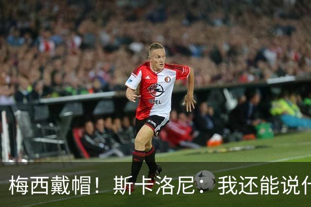 梅西戴帽！斯卡洛尼：我还能说什么？都是多余 想蝉联世界杯冠军