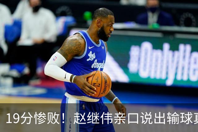 19分惨败！赵继伟亲口说出输球真相，疑似甩锅，杨鸣高情商应对